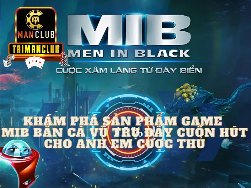 Khám phá sản phẩm game MIB Bắn cá vũ trụ đầy cuốn hút cho anh em cược thủ