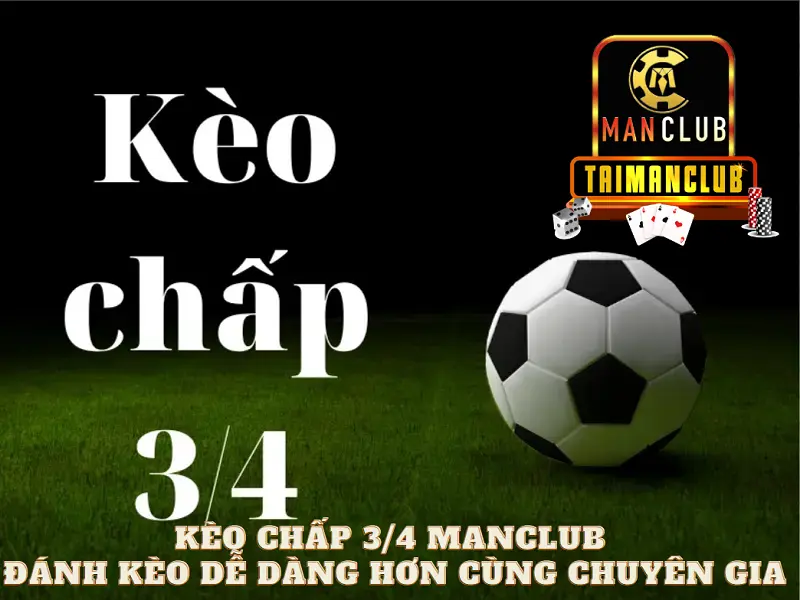 Kèo chấp 3/4 Manclub – Đánh kèo dễ dàng hơn cùng chuyên gia